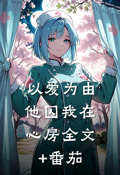 以爱为由，他囚我在心房全文+番茄