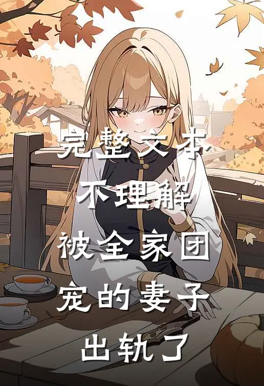 完整文本不理解，被全家团宠的妻子出轨了