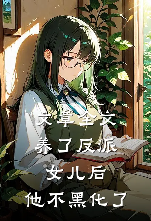 文章全文养了反派女儿后，他不黑化了