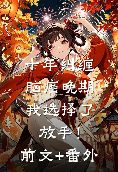 十年纠缠：脑癌晚期，我选择了放手！前文+番外