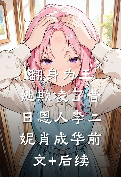 翻身为王，她欺凌了昔日恩人李二妮肖成华前文+后续