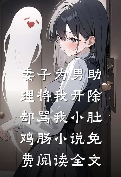 妻子为男助理将我开除，却骂我小肚鸡肠小说免费阅读全文