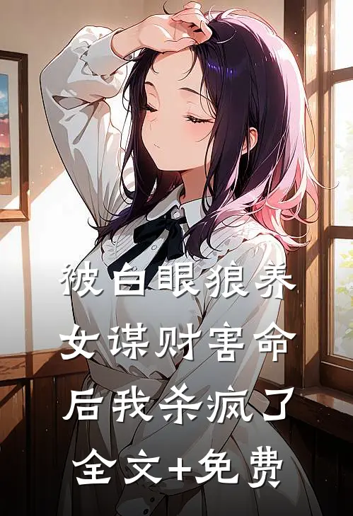 被白眼狼养女谋财害命后我杀疯了全文+免费