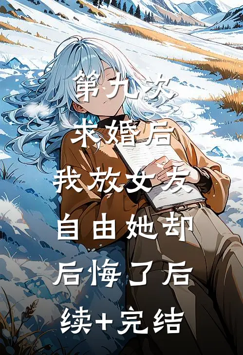 第九次求婚后，我放女友自由她却后悔了后续+完结