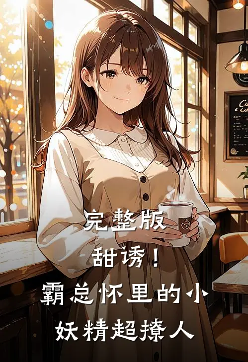 完整版甜诱！霸总怀里的小妖精超撩人