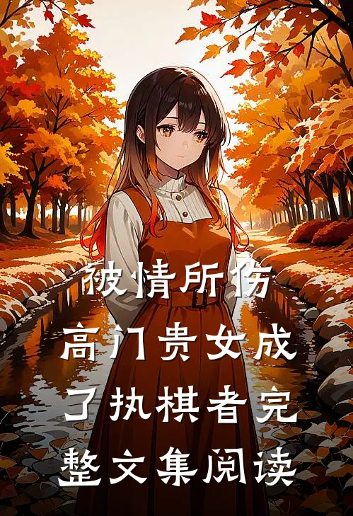 被情所伤，高门贵女成了执棋者完整文集阅读
