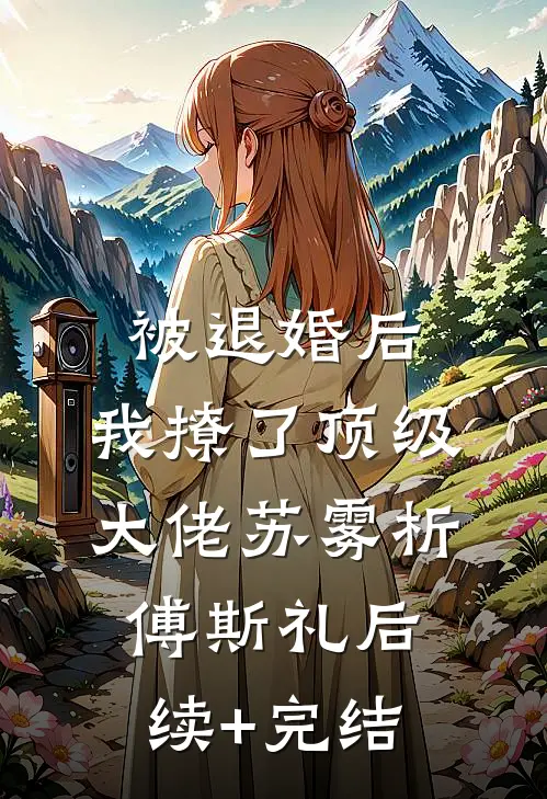 被退婚后，我撩了顶级大佬苏雾析傅斯礼后续+完结