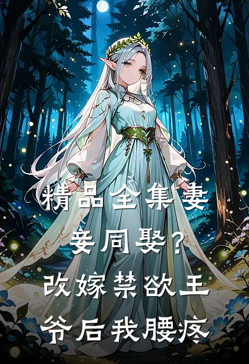 精品全集妻妾同娶？改嫁禁欲王爷后我腰疼