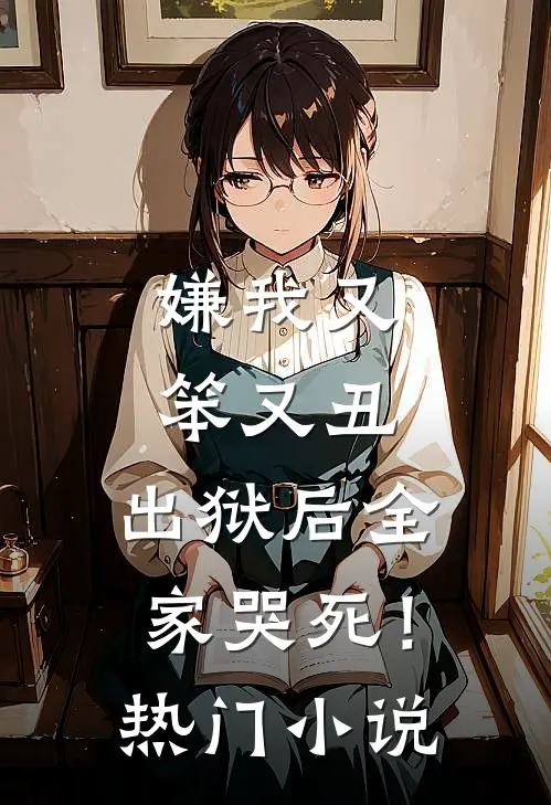 嫌我又笨又丑，出狱后全家哭死！热门小说