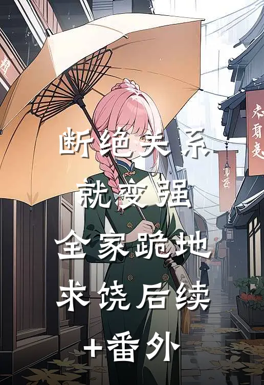 断绝关系就变强，全家跪地求饶后续+番外