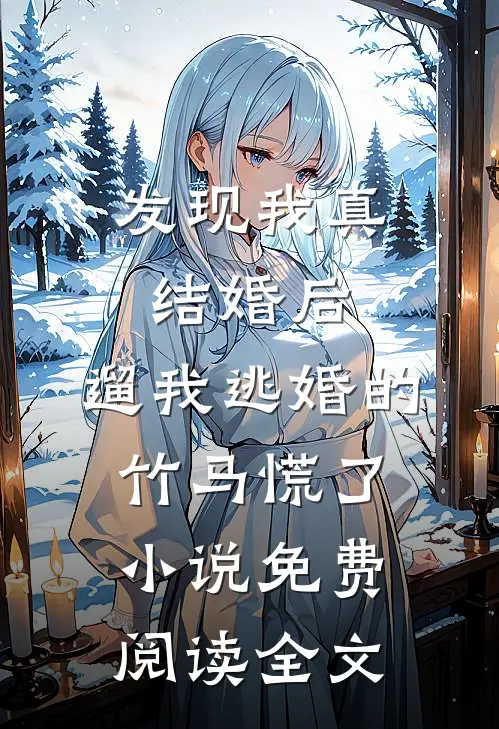 发现我真结婚后，遛我逃婚的竹马慌了小说免费阅读全文