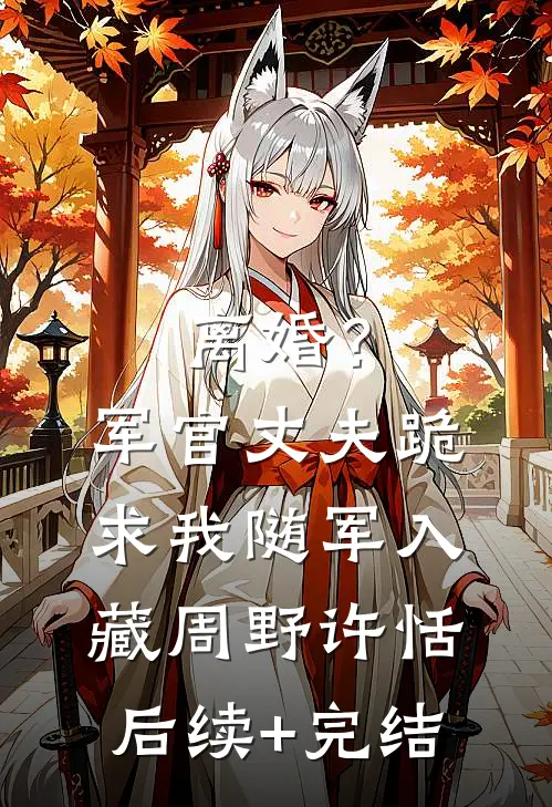 离婚？军官丈夫跪求我随军入藏周野许恬后续+完结