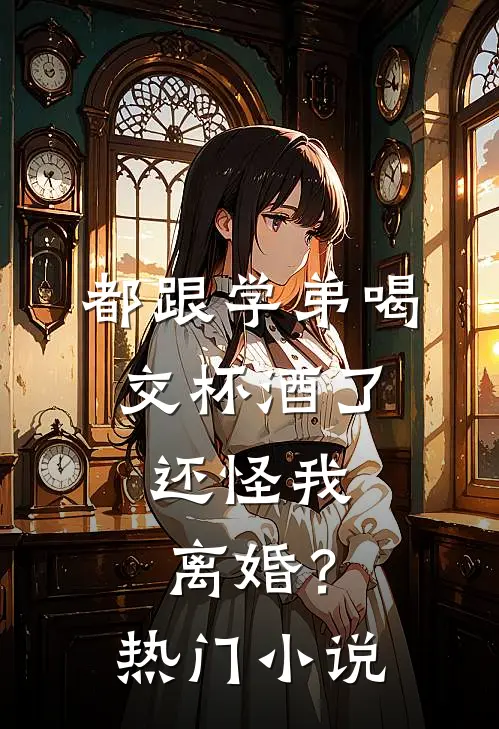 都跟学弟喝交杯酒了，还怪我离婚？热门小说