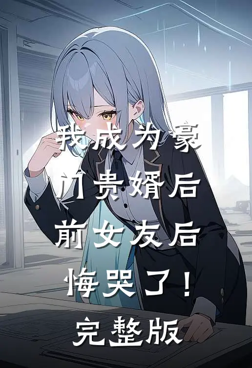 我成为豪门贵婿后，前女友后悔哭了！完整版