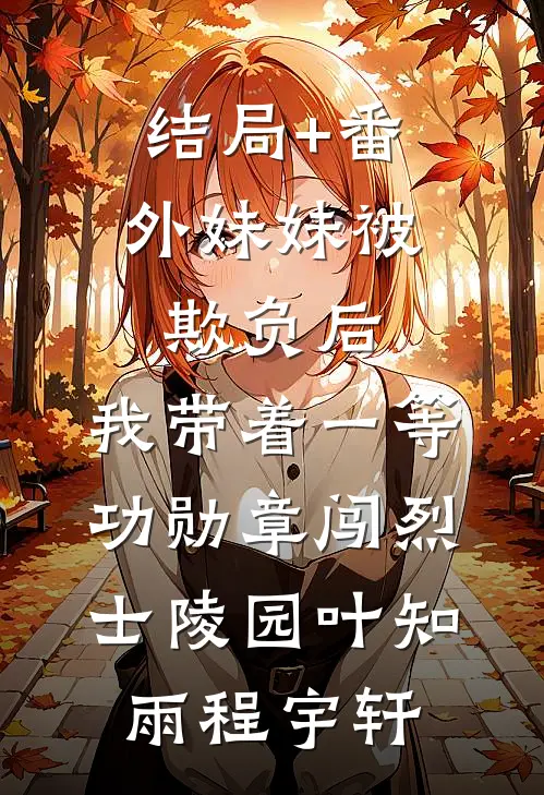 结局+番外妹妹被欺负后，我带着一等功勋章闯烈士陵园叶知雨程宇轩
