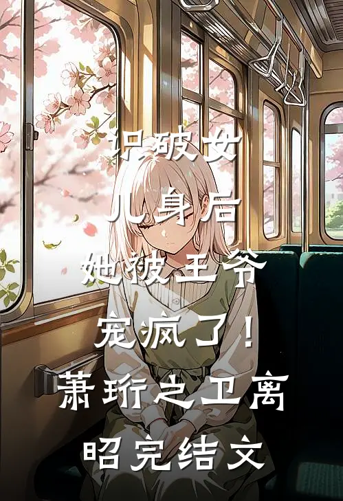 识破女儿身后，她被王爷宠疯了！萧珩之卫离昭完结文