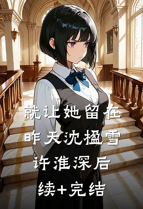 就让她留在昨天沈楹雪许淮深后续+完结