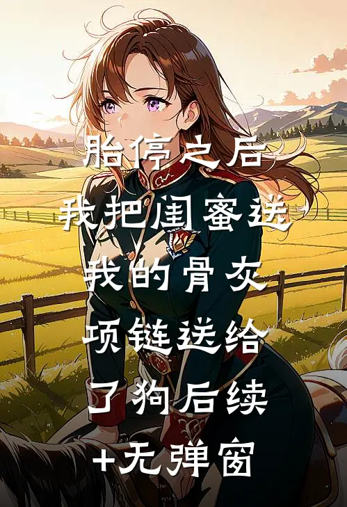 胎停之后，我把闺蜜送我的骨灰项链送给了狗后续+无弹窗