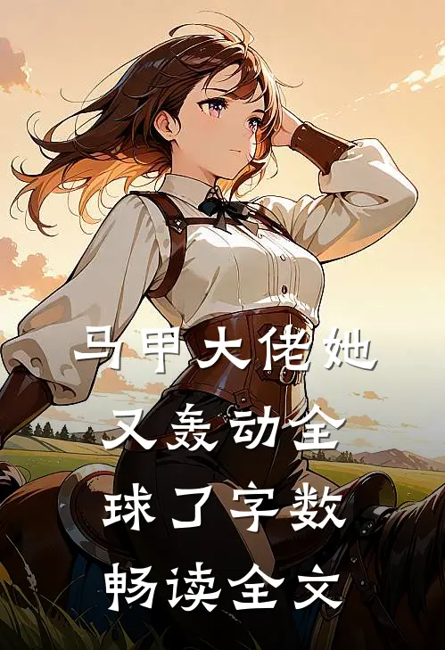 马甲大佬她又轰动全球了字数畅读全文