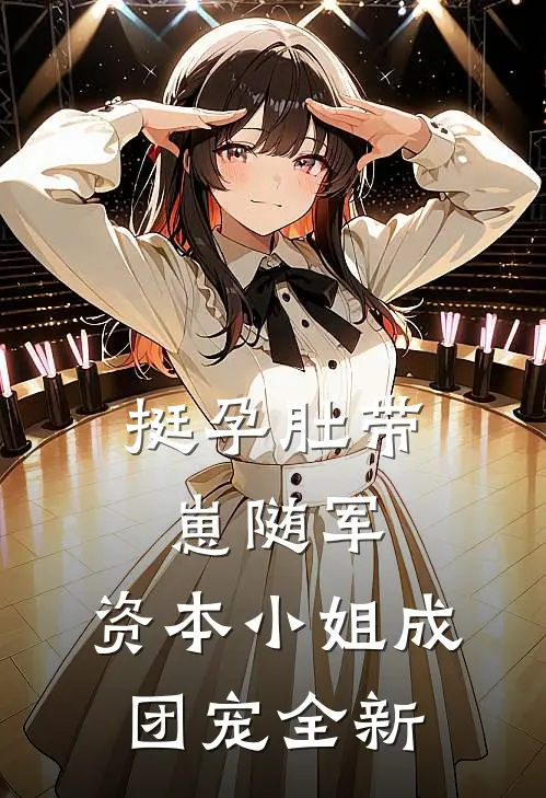 挺孕肚带崽随军，资本小姐成团宠全新