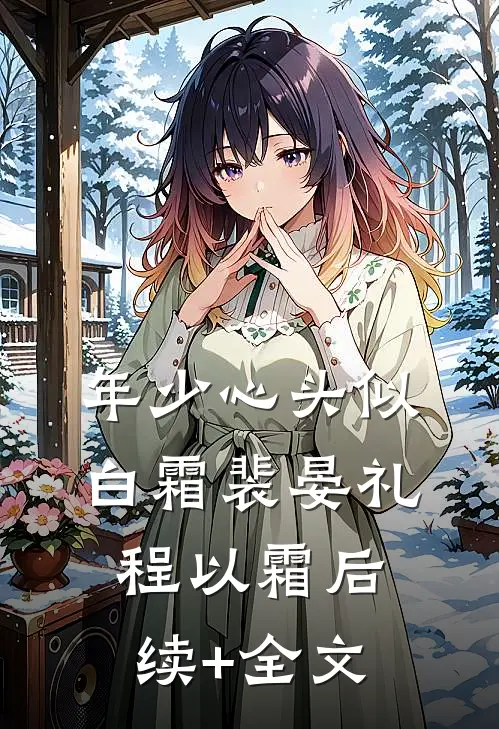 年少心头似白霜裴晏礼程以霜后续+全文