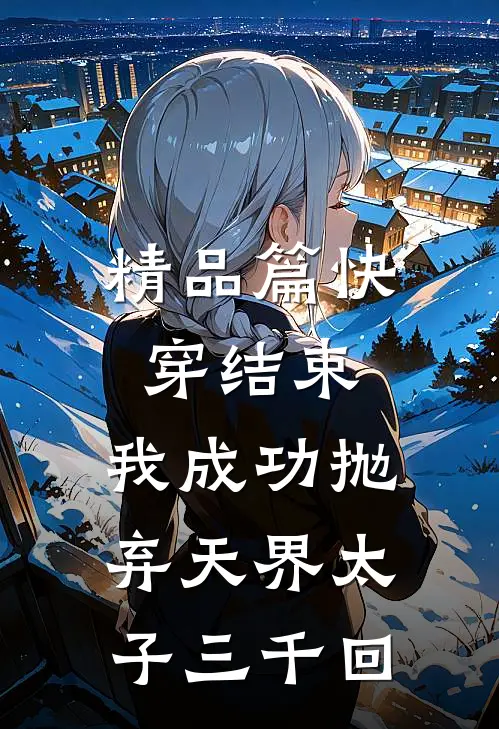 精品篇快穿结束,我成功抛弃天界太子三千回百度