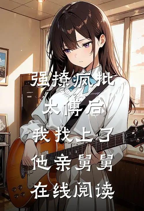 强撩疯批太傅后，我找上了他亲舅舅在线阅读
