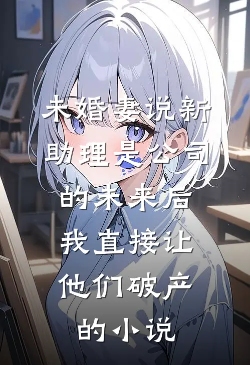 未婚妻说新助理是公司的未来后，我直接让他们破产的小说