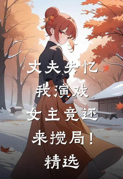 丈夫失忆我演戏，女主竟还来搅局！精选