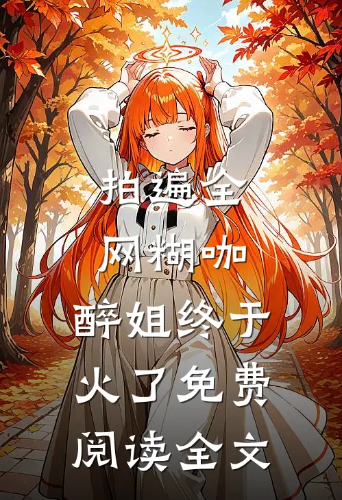 拍遍全网糊咖，醉姐终于火了免费阅读全文