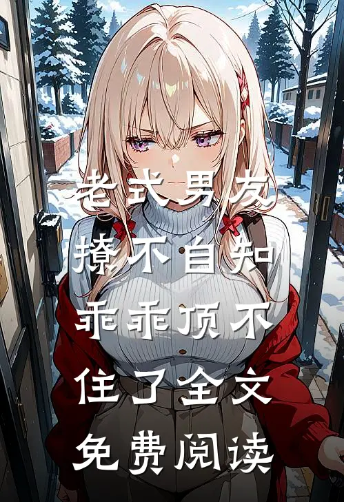 老式男友撩不自知，乖乖顶不住了全文免费阅读