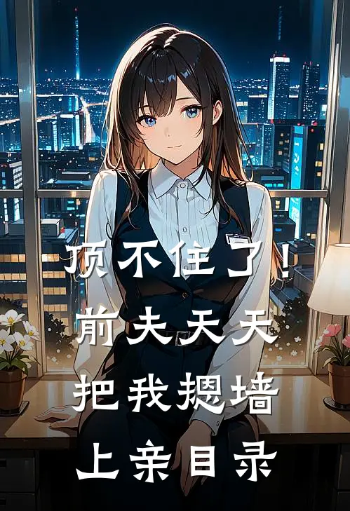 顶不住了！前夫天天把我摁墙上亲目录