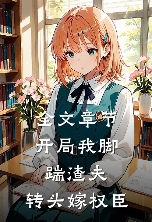 全文章节开局我脚踹渣夫，转头嫁权臣