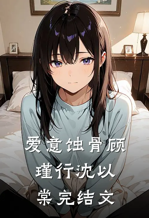 爱意蚀骨顾瑾行沈以棠完结文