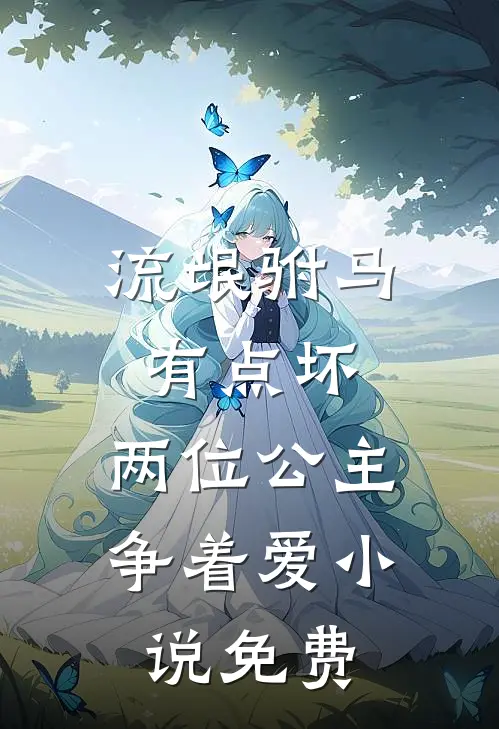 流氓驸马有点坏,两位公主争着爱免费阅读