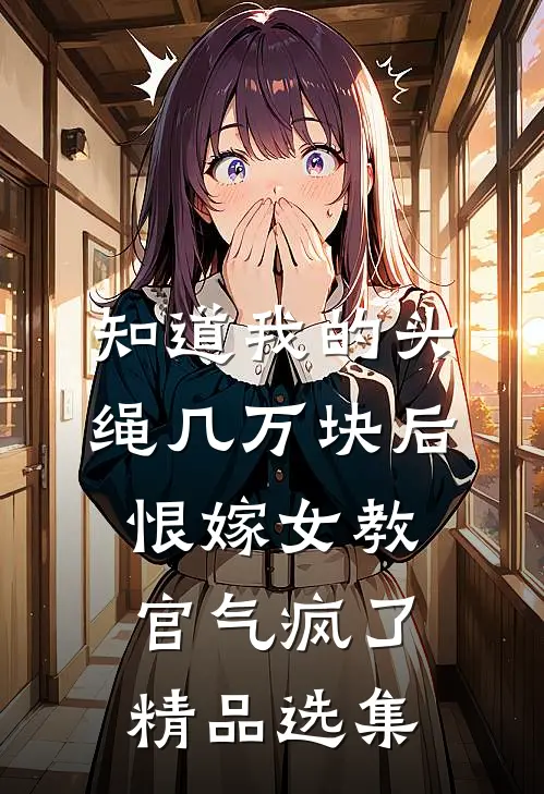 知道我的头绳几万块后，恨嫁女教官气疯了精品选集
