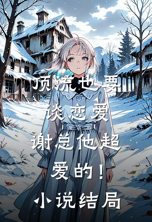 顶流也要谈恋爱，谢总他超爱的！小说结局