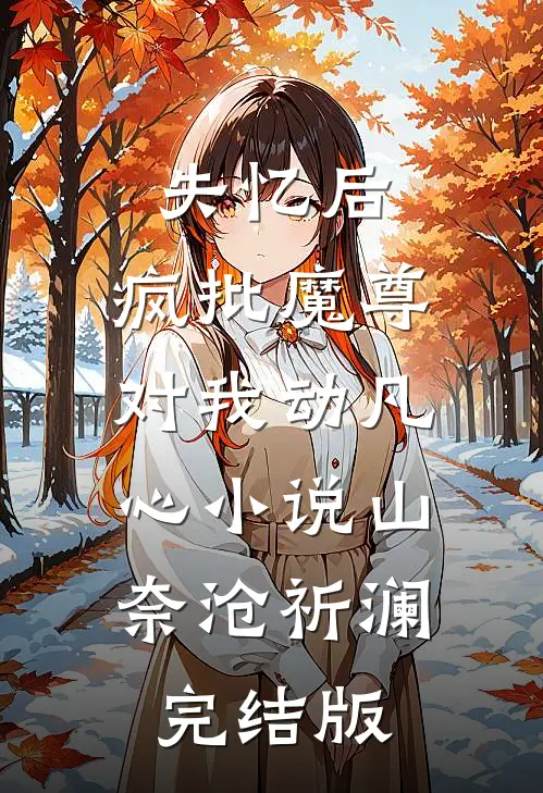 失忆后，疯批魔尊对我动凡心小说山奈沧祈澜完结版