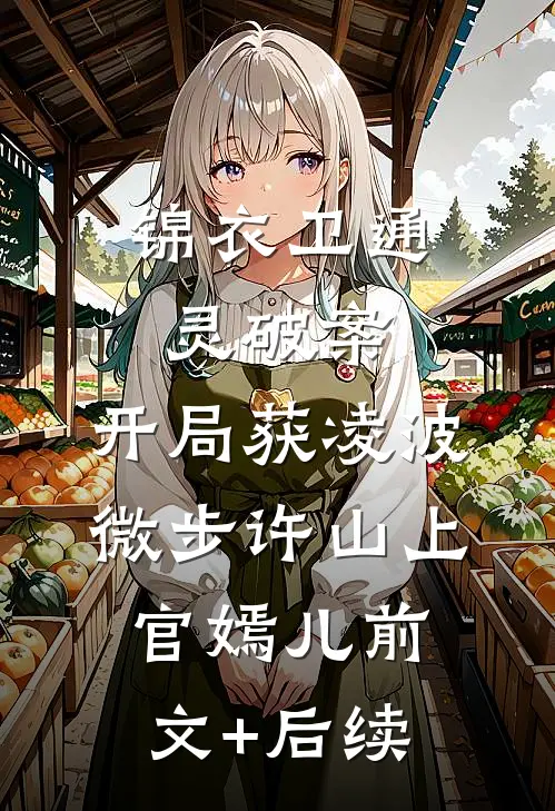 锦衣卫通灵破案：开局获凌波微步许山上官嫣儿前文+后续