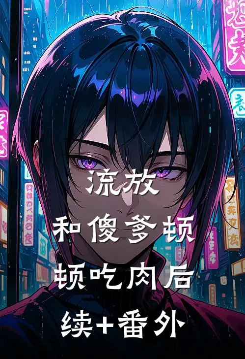 流放：和傻爹顿顿吃肉后续+番外