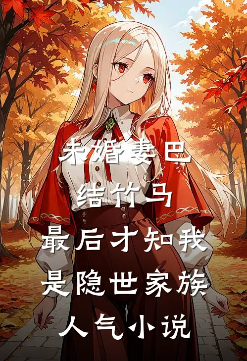 未婚妻巴结竹马，最后才知我是隐世家族人气小说