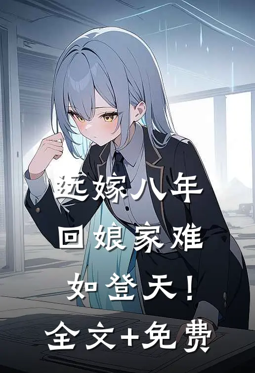 远嫁八年，回娘家难如登天！全文+免费