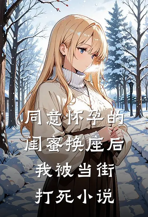 同意怀孕的闺蜜换座后，我被当街打死小说