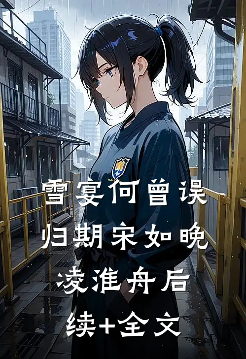 雪宴何曾误归期宋如晚凌淮舟后续+全文