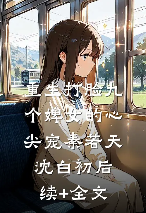 重生打脸九个婢女的心尖宠秦若天沈白初后续+全文