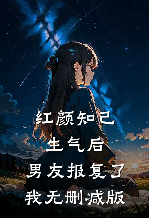 红颜知己生气后，男友报复了我无删减版