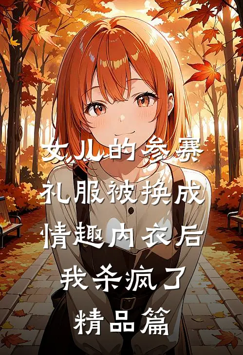女儿的参赛礼服被换成情趣内衣后，我杀疯了精品篇
