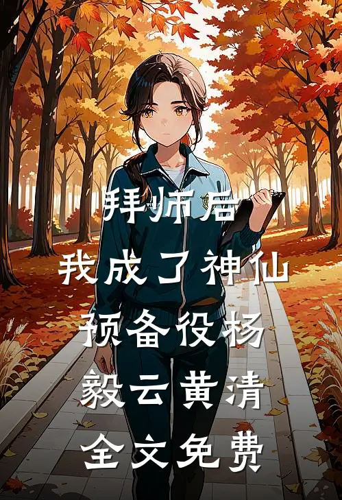 拜师后，我成了神仙预备役杨毅云黄清全文免费