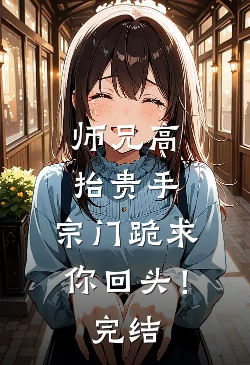 师兄高抬贵手，宗门跪求你回头！完结