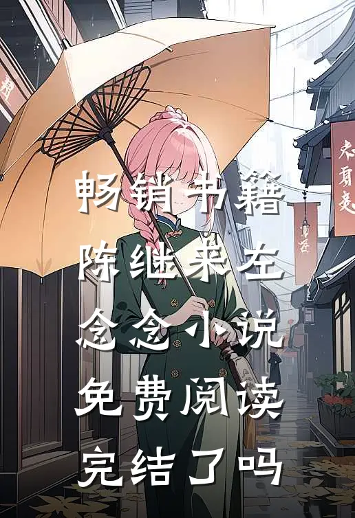 畅销书籍陈继来左念念小说免费阅读完结了吗
